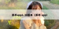 派币app1.38版本（派币 app）