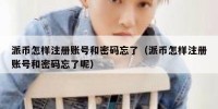 派币怎样注册账号和密码忘了（派币怎样注册账号和密码忘了呢）