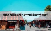 推特用流量能玩吗（推特用流量能玩吗安全吗）