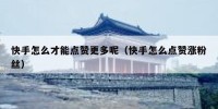 快手怎么才能点赞更多呢（快手怎么点赞涨粉丝）