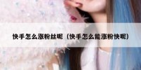 快手怎么涨粉丝呢（快手怎么能涨粉快呢）