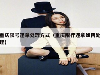 重庆限号违章处理方式（重庆限行违章如何处理）