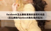 facebook怎么删除更换封面照片动态（怎么删除facebook换头像的贴文）