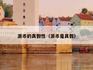 派币的真假性（派币是真假）