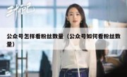 公众号怎样看粉丝数量（公众号如何看粉丝数量）