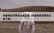 抖音粉丝灯牌怎么挂上去（抖音粉丝灯牌怎么拿下来）