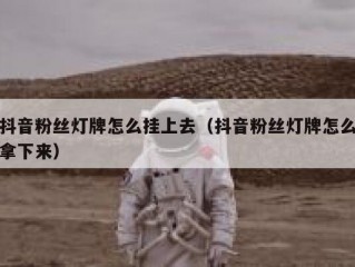 抖音粉丝灯牌怎么挂上去（抖音粉丝灯牌怎么拿下来）