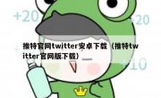 推特官网twitter安卓下载（推特twitter官网版下载）