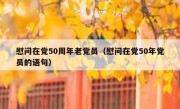 慰问在党50周年老党员（慰问在党50年党员的语句）