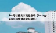 ins可以看见浏览记录吗（instagram可以看到浏览记录吗）
