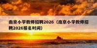 南京小学教师招聘2026（南京小学教师招聘2026报名时间）