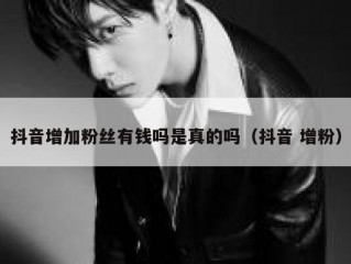 抖音增加粉丝有钱吗是真的吗（抖音 增粉）