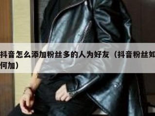 抖音怎么添加粉丝多的人为好友（抖音粉丝如何加）