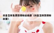 抖音怎样免费获得粉丝勋章（抖音怎样获得粉丝量）