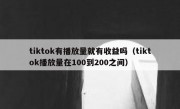 tiktok有播放量就有收益吗（tiktok播放量在100到200之间）