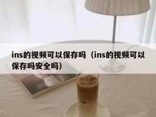 ins的视频可以保存吗（ins的视频可以保存吗安全吗）