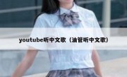 youtube听中文歌（油管听中文歌）