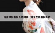 抖音如何看国外的同城（抖音怎样看国外的）