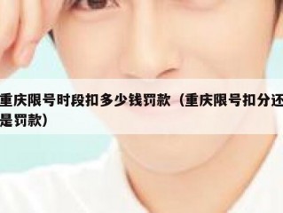 重庆限号时段扣多少钱罚款（重庆限号扣分还是罚款）