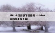 tiktok国际版下载最新（tiktok国际版正版下载）