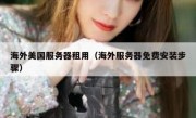 海外美国服务器租用（海外服务器免费安装步骤）