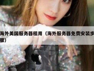 海外美国服务器租用（海外服务器免费安装步骤）