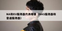 NA和EU服务器代表哪里（NAS服务器和普通服务器）