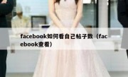 facebook如何看自己帖子数（facebook查看）