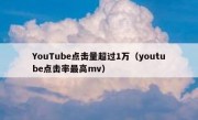 YouTube点击量超过1万（youtube点击率最高mv）