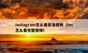 instagram怎么看高清视频（ins怎么看完整视频）