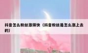 抖音怎么粉丝涨得快（抖音粉丝是怎么涨上去的）