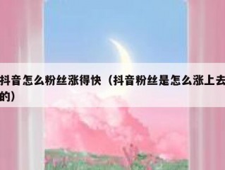 抖音怎么粉丝涨得快（抖音粉丝是怎么涨上去的）