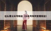 这么看公众号粉丝（公众号如何查看粉丝）