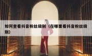 如何查看抖音粉丝级别（在哪里看抖音粉丝级别）