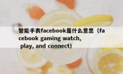 智能手表facebook是什么意思（facebook gaming watch, play, and connect）