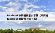 facebook中的视频怎么下载（如何将facebook的视频下载下来）