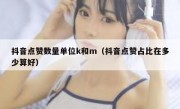 抖音点赞数量单位k和m（抖音点赞占比在多少算好）