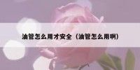 油管怎么用才安全（油管怎么用啊）