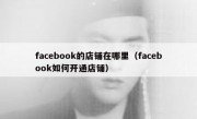 facebook的店铺在哪里（facebook如何开通店铺）