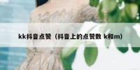 kk抖音点赞（抖音上的点赞数 k和m）
