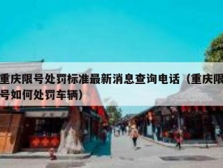 重庆限号处罚标准最新消息查询电话（重庆限号如何处罚车辆）