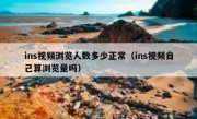 ins视频浏览人数多少正常（ins视频自己算浏览量吗）
