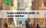 facebook隐藏评论别人知道吗（facebook 隐藏评论）