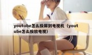 youtube怎么投屏到电视机（youtube怎么投放电视）