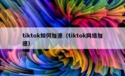 tiktok如何加速（tiktok网络加速）