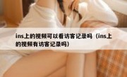 ins上的视频可以看访客记录吗（ins上的视频有访客记录吗）