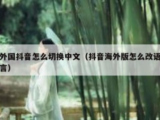 外国抖音怎么切换中文（抖音海外版怎么改语言）