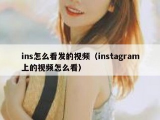 ins怎么看发的视频（instagram上的视频怎么看）