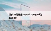 国内如何开通paypal（paypal怎么开通）