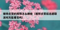 推特点赞的视频怎么删除（推特点赞后迅速取消对方能看见吗）